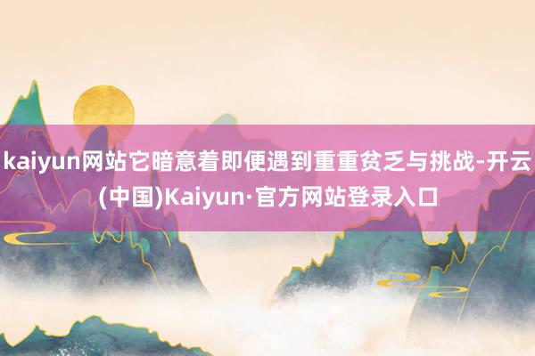 kaiyun网站它暗意着即便遇到重重贫乏与挑战-开云(中国)Kaiyun·官方网站登录入口