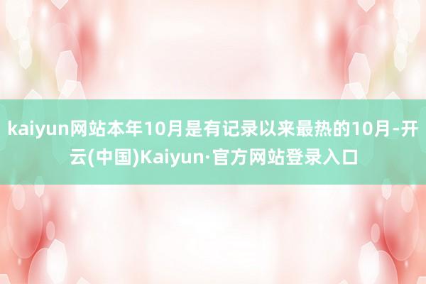 kaiyun网站本年10月是有记录以来最热的10月-开云(中国)Kaiyun·官方网站登录入口